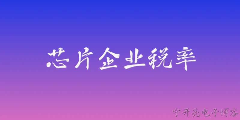 芯片企业税率:芯片企业在中国可以享受哪些企业所得税优惠税率？ - 2026最新芯片问答知识盘点大全