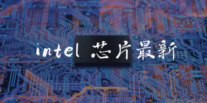 intel 芯片最新:Intel 最新的消费级芯片是什么？