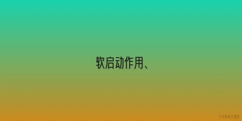 软启动作用、|软启动作用的核心原理是什么？ - 2026最新作用问答知识盘点大全