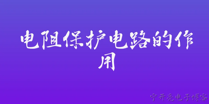 电阻保护电路的作用:电阻在保护电路中主要发挥什么作用？ - 2026最新作用问答知识盘点大全